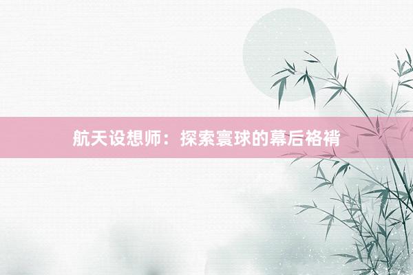 航天设想师：探索寰球的幕后袼褙